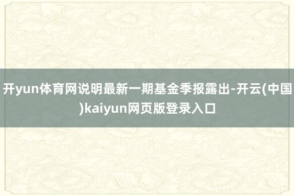 开yun体育网说明最新一期基金季报露出-开云(中国)kaiyun网页版登录入口