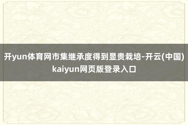 开yun体育网市集继承度得到显贵栽培-开云(中国)kaiyun网页版登录入口