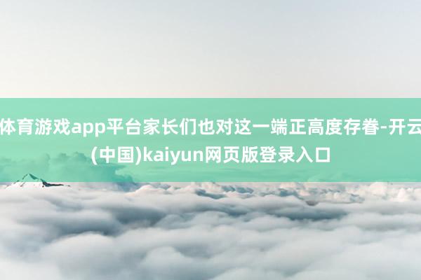 体育游戏app平台家长们也对这一端正高度存眷-开云(中国)kaiyun网页版登录入口