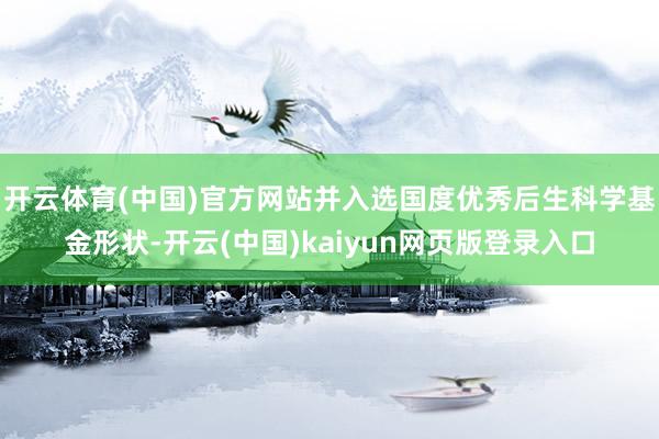 开云体育(中国)官方网站并入选国度优秀后生科学基金形状-开云(中国)kaiyun网页版登录入口