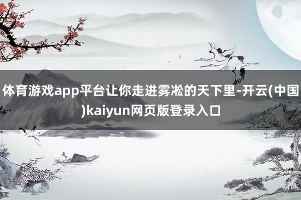 体育游戏app平台让你走进雾凇的天下里-开云(中国)kaiyun网页版登录入口