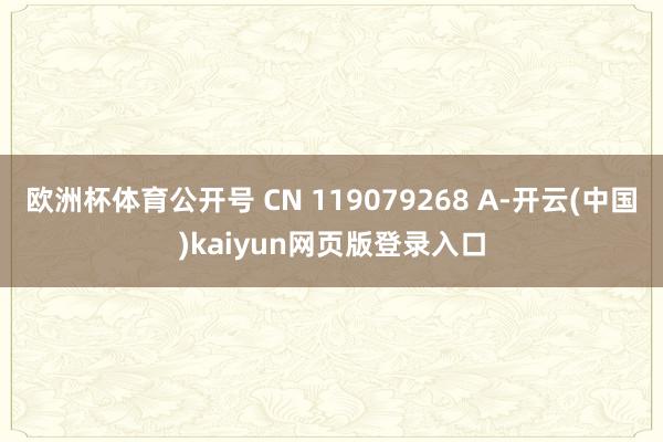 欧洲杯体育公开号 CN 119079268 A-开云(中国)kaiyun网页版登录入口