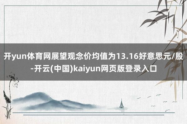 开yun体育网展望观念价均值为13.16好意思元/股-开云(中国)kaiyun网页版登录入口