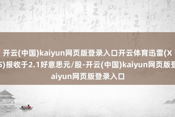 开云(中国)kaiyun网页版登录入口开云体育迅雷(XNET.US)报收于2.1好意思元/股-开云(