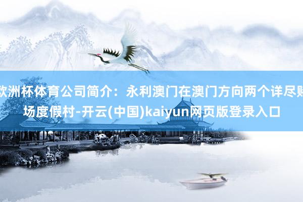 欧洲杯体育公司简介：永利澳门在澳门方向两个详尽赌场度假村-开云(中国)kaiyun网页版登录入口