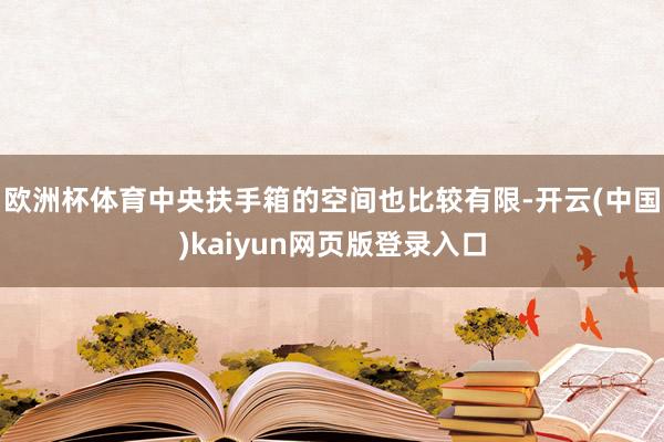 欧洲杯体育中央扶手箱的空间也比较有限-开云(中国)kaiyun网页版登录入口