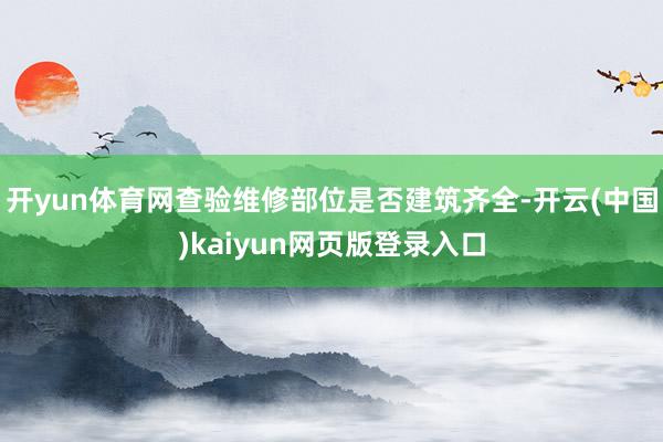 开yun体育网查验维修部位是否建筑齐全-开云(中国)kaiyun网页版登录入口