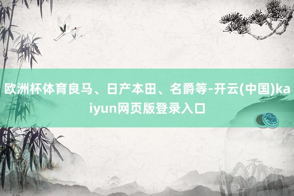 欧洲杯体育良马、日产本田、名爵等-开云(中国)kaiyun网页版登录入口