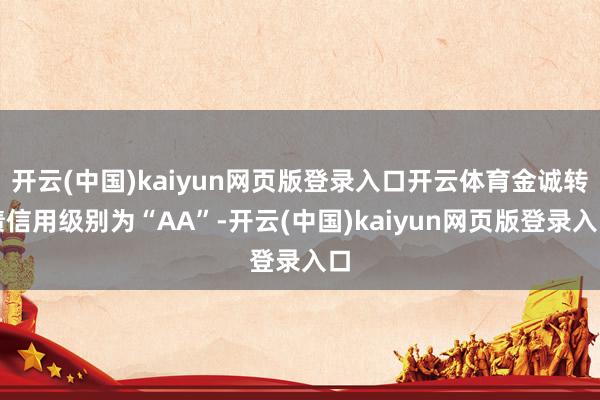 开云(中国)kaiyun网页版登录入口开云体育金诚转债信用级别为“AA”-开云(中国)kaiyun网