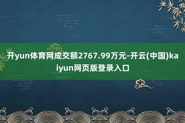 开yun体育网成交额2767.99万元-开云(中国)kaiyun网页版登录入口