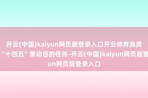 开云(中国)kaiyun网页版登录入口开云体育高质料完成“十四五”策动目的任务-开云(中国)kaiy