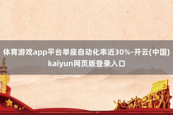 体育游戏app平台举座自动化率近30%-开云(中国)kaiyun网页版登录入口