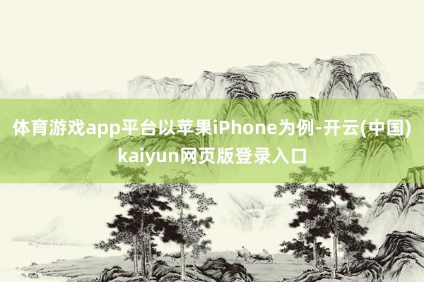 体育游戏app平台以苹果iPhone为例-开云(中国)kaiyun网页版登录入口