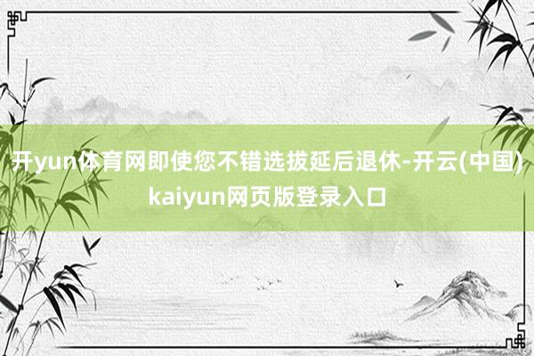 开yun体育网即使您不错选拔延后退休-开云(中国)kaiyun网页版登录入口