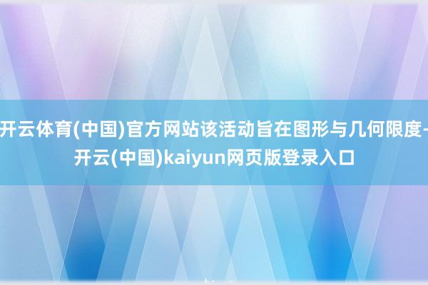 开云体育(中国)官方网站该活动旨在图形与几何限度-开云(中国)kaiyun网页版登录入口