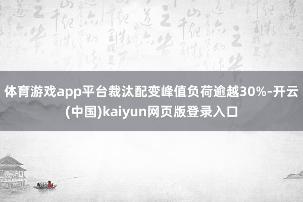 体育游戏app平台裁汰配变峰值负荷逾越30%-开云(中国)kaiyun网页版登录入口