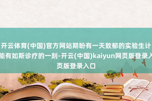 开云体育(中国)官方网站期盼有一天致郁的实验生计也能有如斯诊疗的一刻-开云(中国)kaiyun网页版