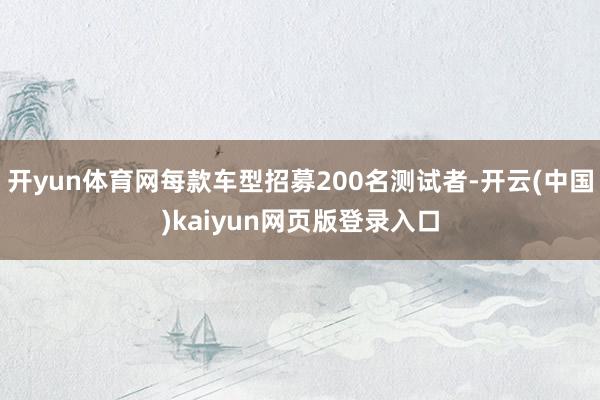 开yun体育网每款车型招募200名测试者-开云(中国)kaiyun网页版登录入口