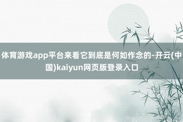 体育游戏app平台来看它到底是何如作念的-开云(中国)kaiyun网页版登录入口