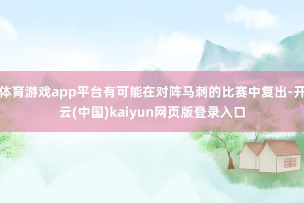 体育游戏app平台有可能在对阵马刺的比赛中复出-开云(中国)kaiyun网页版登录入口