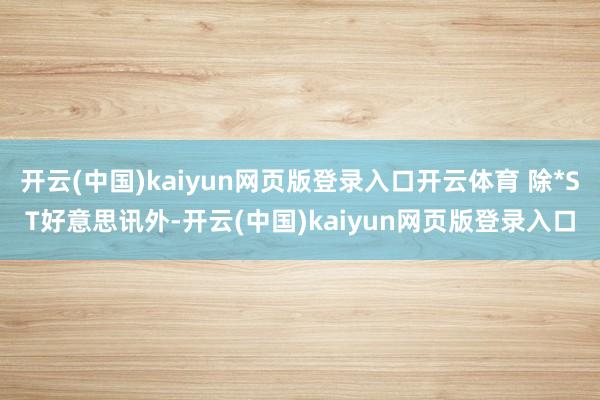 开云(中国)kaiyun网页版登录入口开云体育 除*ST好意思讯外-开云(中国)kaiyun网页版登