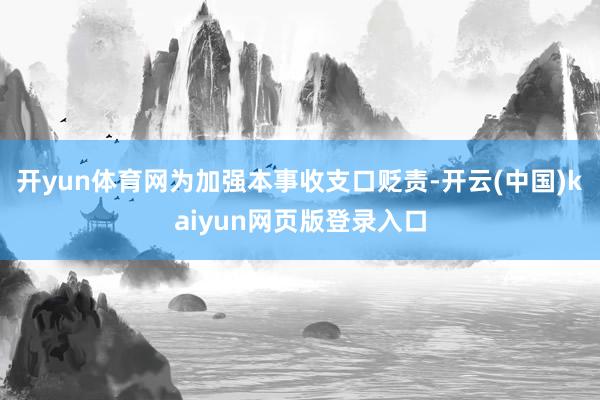 开yun体育网为加强本事收支口贬责-开云(中国)kaiyun网页版登录入口