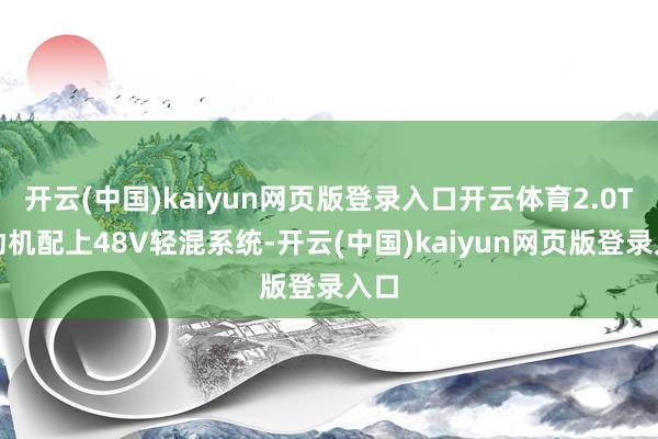 开云(中国)kaiyun网页版登录入口开云体育2.0T发动机配上48V轻混系统-开云(中国)kaiy