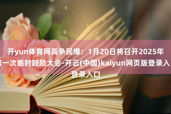 开yun体育网高争民爆：1月20日将召开2025年第一次临时鼓励大会-开云(中国)kaiyun网页版