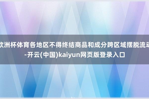 欧洲杯体育各地区不得终结商品和成分跨区域摆脱流动-开云(中国)kaiyun网页版登录入口
