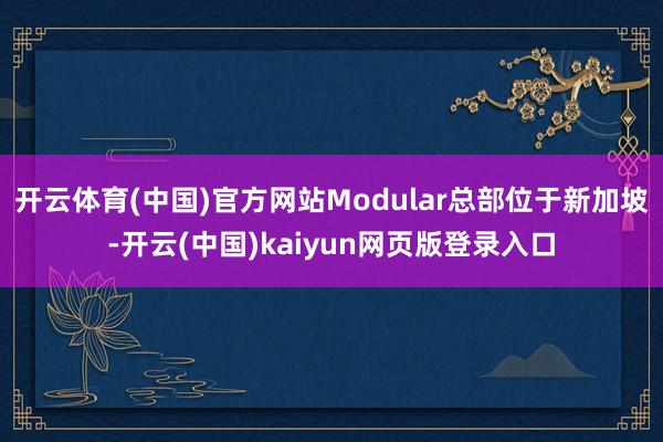 开云体育(中国)官方网站Modular总部位于新加坡-开云(中国)kaiyun网页版登录入口