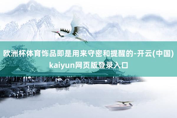 欧洲杯体育饰品即是用来守密和提醒的-开云(中国)kaiyun网页版登录入口