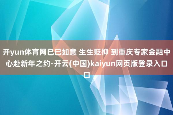 开yun体育网巳巳如意 生生贬抑 到重庆专家金融中心赴新年之约-开云(中国)kaiyun网页版登录入