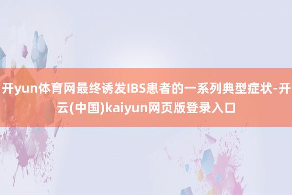 开yun体育网最终诱发IBS患者的一系列典型症状-开云(中国)kaiyun网页版登录入口