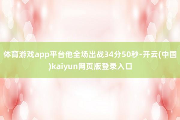 体育游戏app平台他全场出战34分50秒-开云(中国)kaiyun网页版登录入口