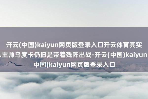 开云(中国)kaiyun网页版登录入口开云体育其实本场比赛火箭队主帅乌度卡仍旧是带着残阵出战-开云(中国)kaiyun网页版登录入口