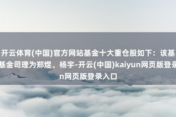开云体育(中国)官方网站基金十大重仓股如下：该基金的基金司理为郑煜、杨宇-开云(中国)kaiyun网