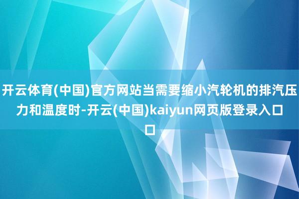 开云体育(中国)官方网站当需要缩小汽轮机的排汽压力和温度时-开云(中国)kaiyun网页版登录入口