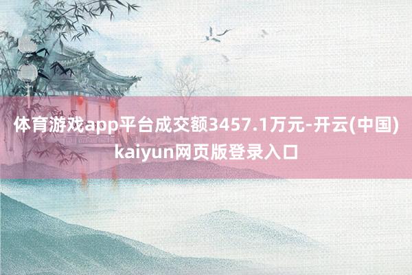 体育游戏app平台成交额3457.1万元-开云(中国)kaiyun网页版登录入口