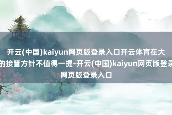 开云(中国)kaiyun网页版登录入口开云体育在大资金的接管方针不值得一提-开云(中国)kaiyun