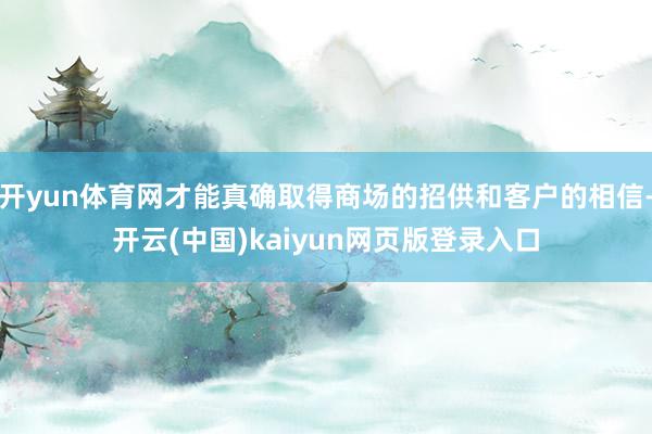 开yun体育网才能真确取得商场的招供和客户的相信-开云(中国)kaiyun网页版登录入口
