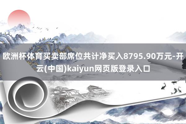 欧洲杯体育买卖部席位共计净买入8795.90万元-开云(中国)kaiyun网页版登录入口