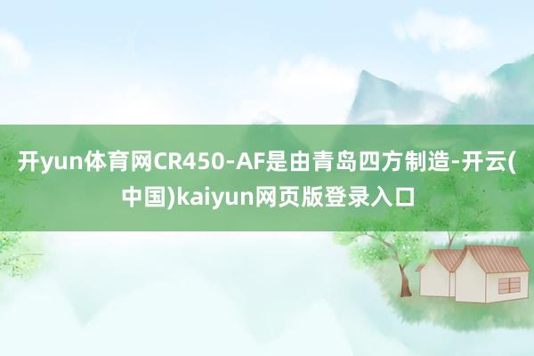开yun体育网CR450-AF是由青岛四方制造-开云(中国)kaiyun网页版登录入口
