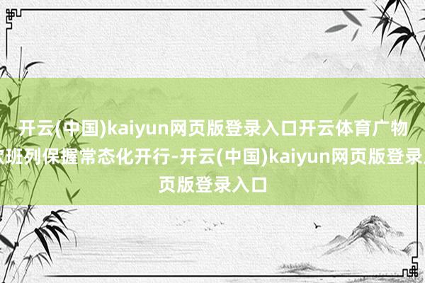 开云(中国)kaiyun网页版登录入口开云体育广物中欧班列保握常态化开行-开云(中国)kaiyun网