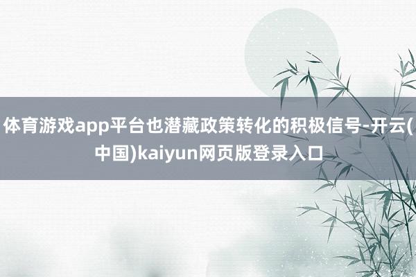 体育游戏app平台也潜藏政策转化的积极信号-开云(中国)kaiyun网页版登录入口