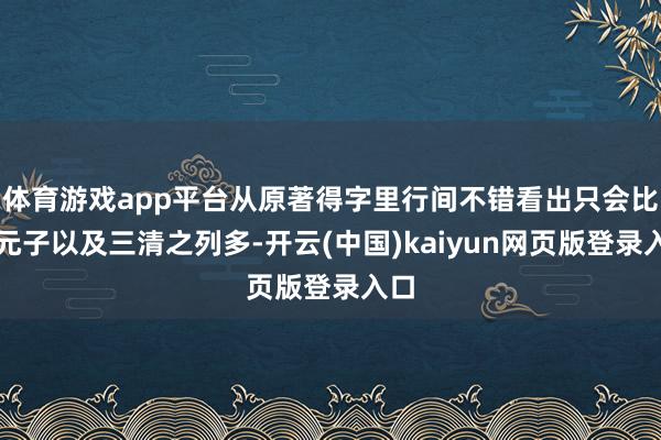 体育游戏app平台从原著得字里行间不错看出只会比镇元子以及三清之列多-开云(中国)kaiyun网页版