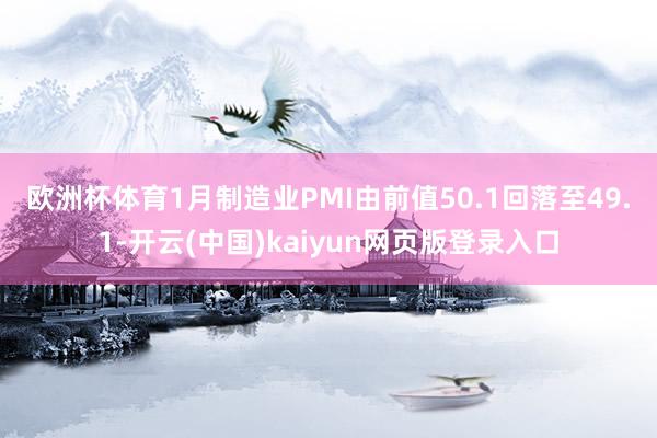 欧洲杯体育　　1月制造业PMI由前值50.1回落至49.1-开云(中国)kaiyun网页版登录入口