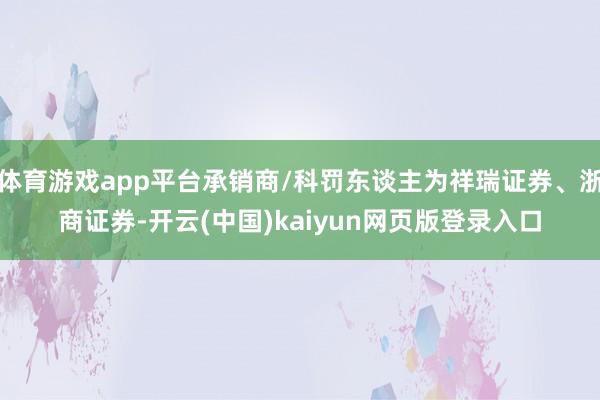 体育游戏app平台承销商/科罚东谈主为祥瑞证券、浙商证券-开云(中国)kaiyun网页版登录入口