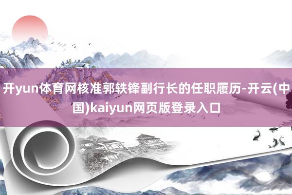 开yun体育网核准郭轶锋副行长的任职履历-开云(中国)kaiyun网页版登录入口
