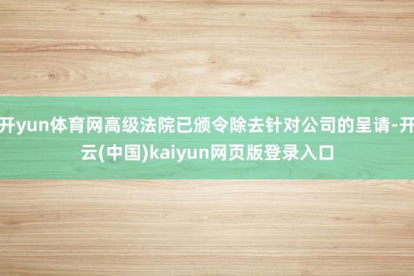 开yun体育网高级法院已颁令除去针对公司的呈请-开云(中国)kaiyun网页版登录入口