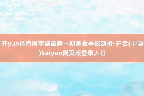 开yun体育网字据最新一期基金季报剖析-开云(中国)kaiyun网页版登录入口